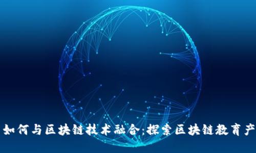 传统教育如何与区块链技术融合：探索区块链教育产品的未来